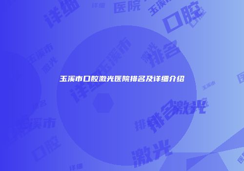 玉溪市口腔激光医院排名及详细介绍