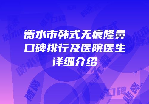 衡水市韩式无痕隆鼻口碑排行及医院医生详细介绍