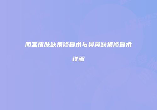 阴茎皮肤缺损修复术与鼻翼缺损修复术详解