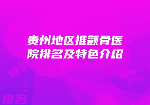贵州地区推颧骨医院排名及特色介绍