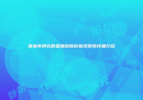 宜春市填充卧蚕玻尿酸价格及医院详细介绍
