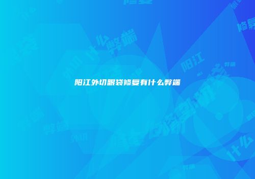 阳江外切眼袋修复有什么弊端