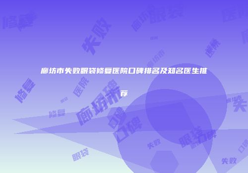 廊坊市失败眼袋修复医院口碑排名及知名医生推荐
