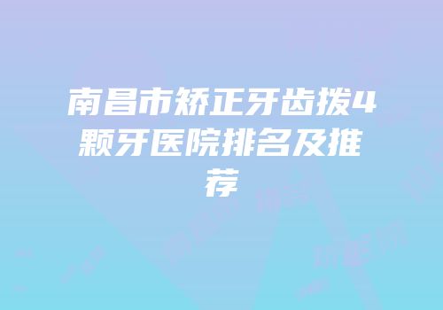 南昌市矫正牙齿拨4颗牙医院排名及推荐