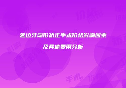 延边牙隐形矫正手术价格影响因素及具体费用分析