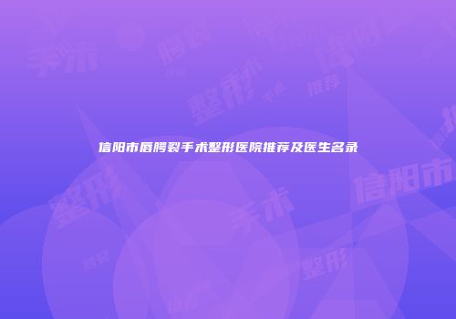 信阳市唇腭裂手术整形医院推荐及医生名录