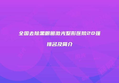 全国去除黑眼圈激光整形医院20强排名及简介