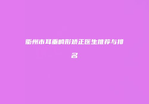衢州市耳垂畸形矫正医生推荐与排名