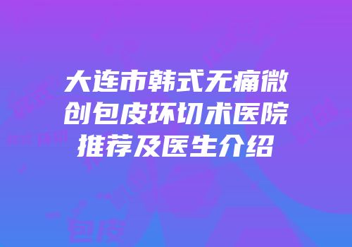 大连市韩式无痛微创包皮环切术医院推荐及医生介绍