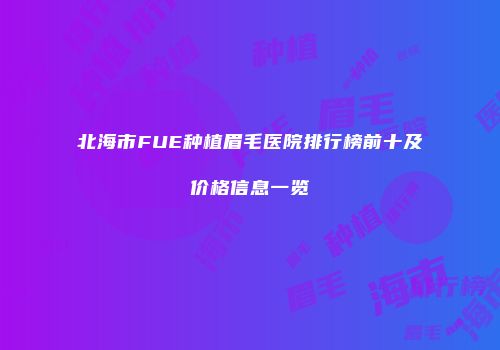 北海市FUE种植眉毛医院排行榜前十及价格信息一览