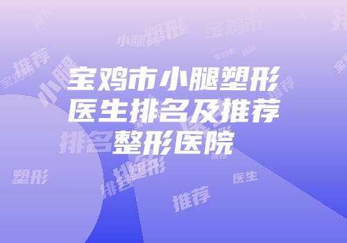 宝鸡市小腿塑形医生排名及推荐整形医院