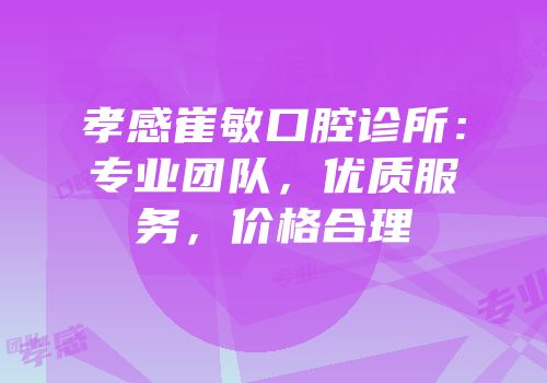 孝感崔敏口腔诊所：专业团队，优质服务，价格合理