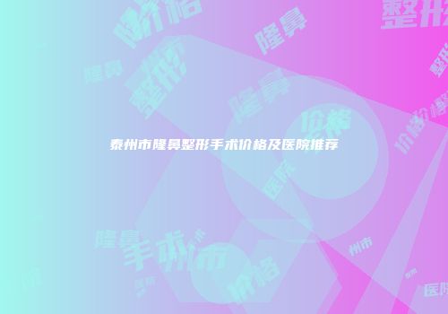 泰州市隆鼻整形手术价格及医院推荐