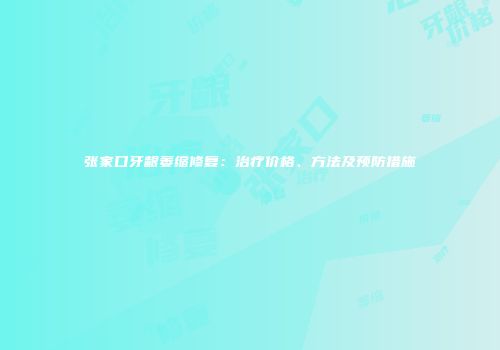 张家口牙龈萎缩修复：治疗价格、方法及预防措施