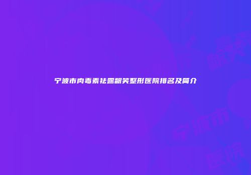 宁波市肉毒素祛露龈笑整形医院排名及简介