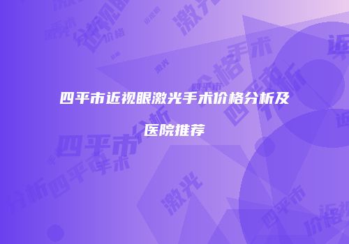 四平市近视眼激光手术价格分析及医院推荐