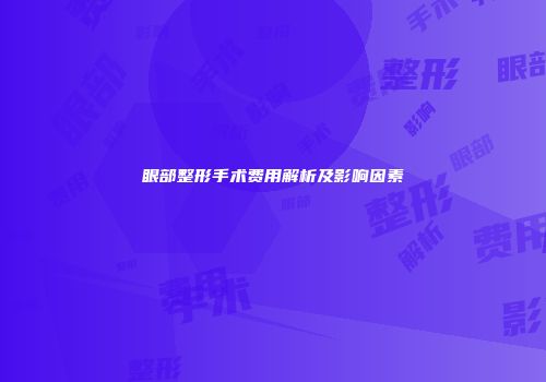 眼部整形手术费用解析及影响因素