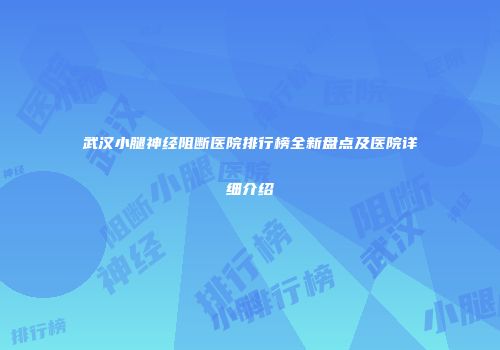 武汉小腿神经阻断医院排行榜全新盘点及医院详细介绍