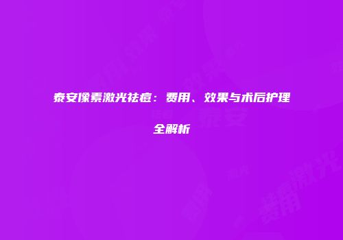 泰安像素激光祛痘：费用、效果与术后护理全解析