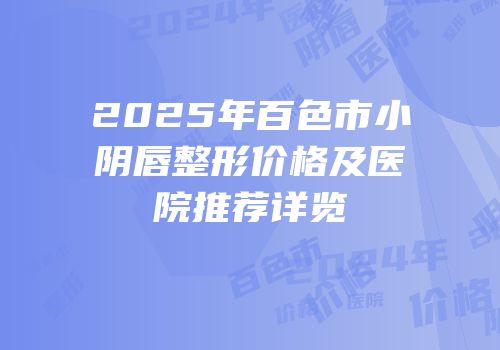 2025年百色市小阴唇整形价格及医院推荐详览
