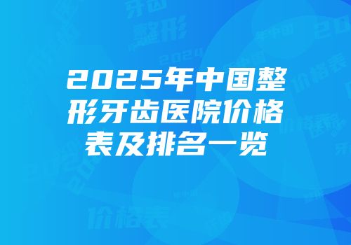2025年中国整形牙齿医院价格表及排名一览