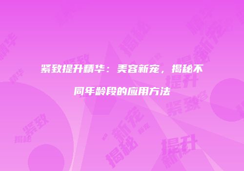 紧致提升精华：美容新宠，揭秘不同年龄段的应用方法
