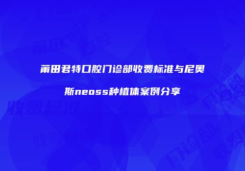 莆田君特口腔门诊部收费标准与尼奥斯neoss种植体案例分享