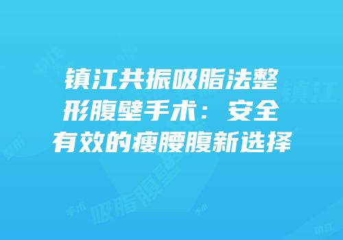 镇江共振吸脂法整形腹壁手术：安全有效的瘦腰腹新选择