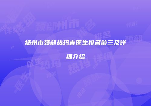 扬州市颈部热玛吉医生排名前三及详细介绍