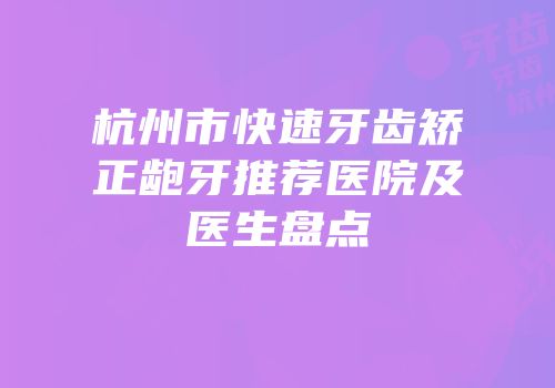 杭州市快速牙齿矫正龅牙推荐医院及医生盘点