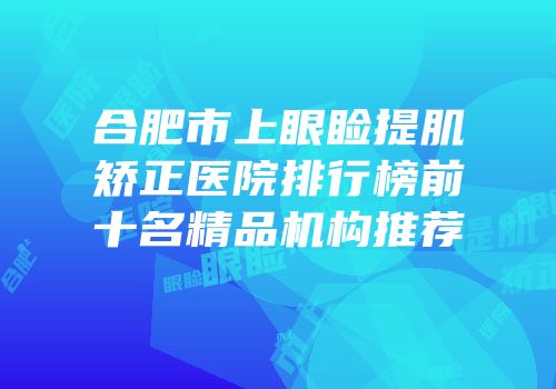 合肥市上眼睑提肌矫正医院排行榜前十名精品机构推荐