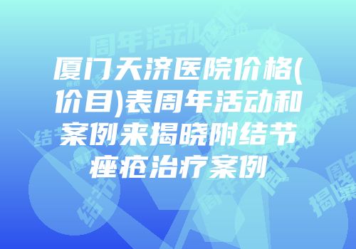 厦门天济医院价格(价目)表周年活动和案例来揭晓附结节痤疮治疗案例
