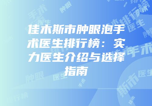 佳木斯市肿眼泡手术医生排行榜：实力医生介绍与选择指南