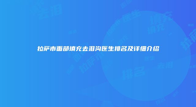 拉萨市面部填充去泪沟医生排名及详细介绍