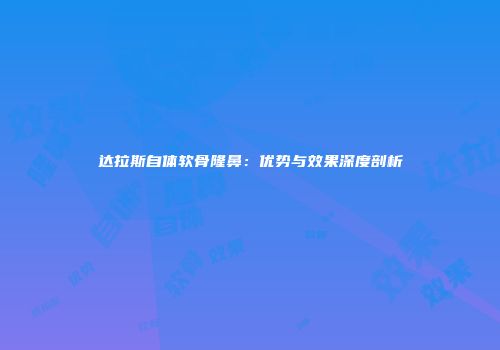 达拉斯自体软骨隆鼻：优势与效果深度剖析