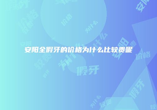 安阳全假牙的价格为什么比较贵呢