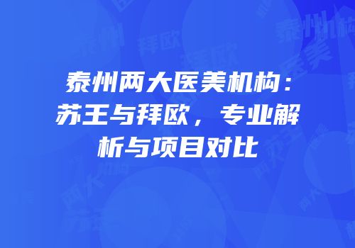泰州两大医美机构：苏王与拜欧，专业解析与项目对比