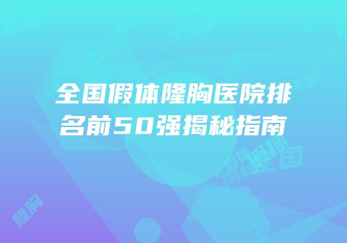 全国假体隆胸医院排名前50强揭秘指南