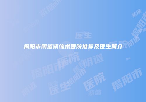 揭阳市阴道紧缩术医院推荐及医生简介