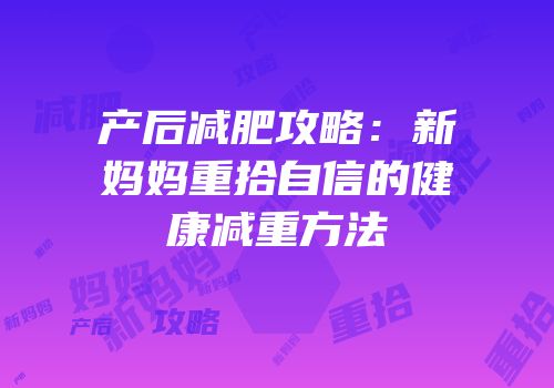 产后减肥攻略：新妈妈重拾自信的健康减重方法