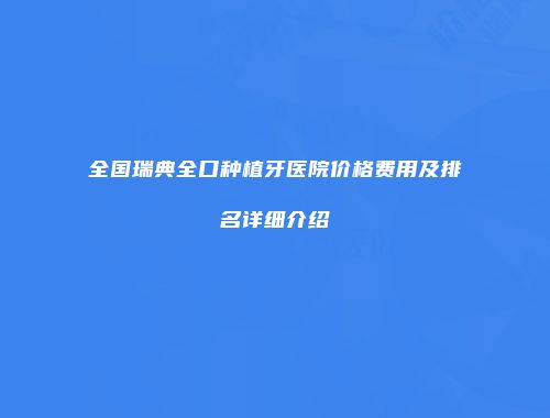 全国瑞典全口种植牙医院价格费用及排名详细介绍