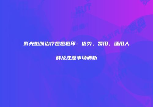彩光嫩肤治疗痘痘痘印：优势、费用、适用人群及注意事项解析