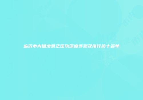 临沂市内眦皮矫正医院深度评测及排行前十名单