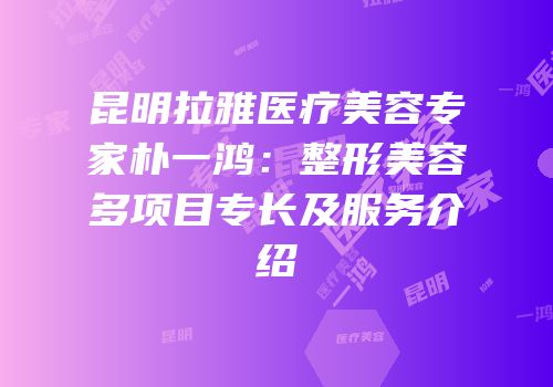 昆明拉雅医疗美容专家朴一鸿：整形美容多项目专长及服务介绍