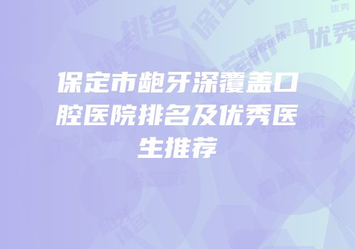 保定市龅牙深覆盖口腔医院排名及优秀医生推荐