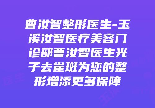 曹汝智整形医生-玉溪汝智医疗美容门诊部曹汝智医生光子去雀斑为您的整形增添更多保障