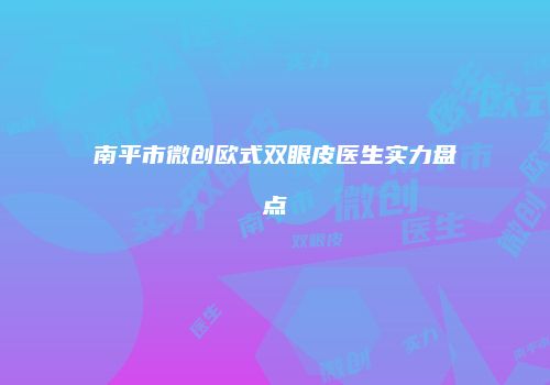南平市微创欧式双眼皮医生实力盘点