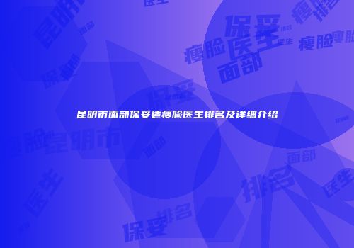 昆明市面部保妥适瘦脸医生排名及详细介绍