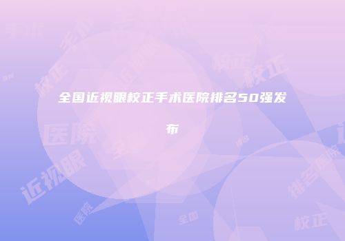全国近视眼校正手术医院排名50强发布