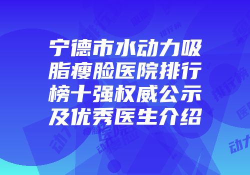 宁德市水动力吸脂瘦脸医院排行榜十强权威公示及优秀医生介绍